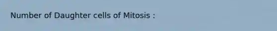 Number of Daughter cells of Mitosis :