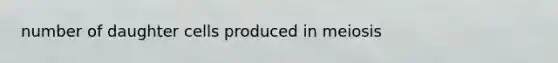 number of daughter cells produced in meiosis