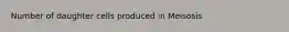 Number of daughter cells produced in Meisosis