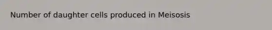 Number of daughter cells produced in Meisosis