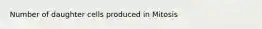 Number of daughter cells produced in Mitosis