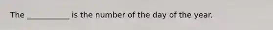 The ___________ is the number of the day of the year.