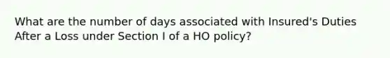 What are the number of days associated with Insured's Duties After a Loss under Section I of a HO policy?