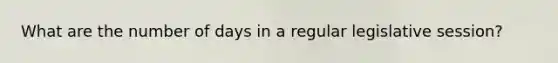 What are the number of days in a regular legislative session?