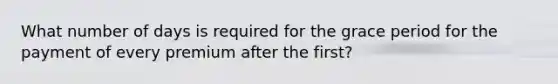 What number of days is required for the grace period for the payment of every premium after the first?