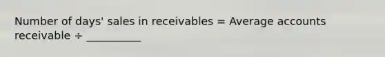 Number of days' sales in receivables = Average accounts receivable ÷ __________