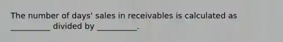 The number of days' sales in receivables is calculated as __________ divided by __________.