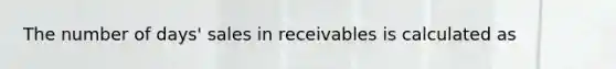 The number of days' sales in receivables is calculated as