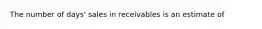 The number of days' sales in receivables is an estimate of