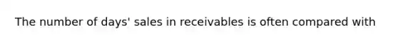 The number of days' sales in receivables is often compared with