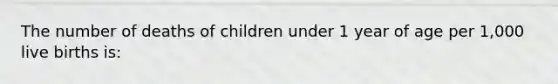 The number of deaths of children under 1 year of age per 1,000 live births is: