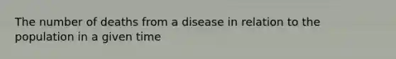 The number of deaths from a disease in relation to the population in a given time