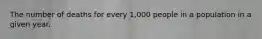 The number of deaths for every 1,000 people in a population in a given year.