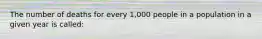 The number of deaths for every 1,000 people in a population in a given year is called: