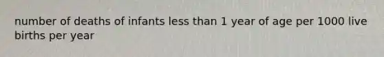 number of deaths of infants less than 1 year of age per 1000 live births per year