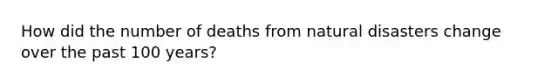 How did the number of deaths from natural disasters change over the past 100 years?