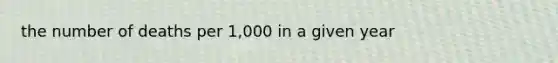 the number of deaths per 1,000 in a given year