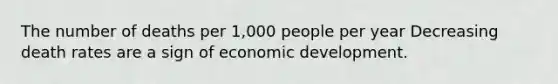 The number of deaths per 1,000 people per year Decreasing death rates are a sign of economic development.