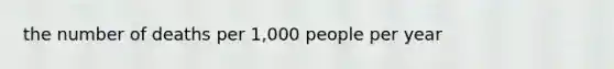 the number of deaths per 1,000 people per year