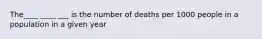 The____ ____ ___ is the number of deaths per 1000 people in a population in a given year