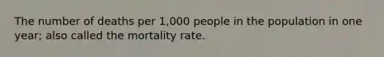 The number of deaths per 1,000 people in the population in one year; also called the mortality rate.