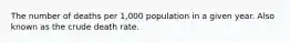 The number of deaths per 1,000 population in a given year. Also known as the crude death rate.