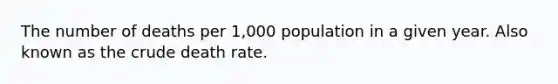 The number of deaths per 1,000 population in a given year. Also known as the crude death rate.