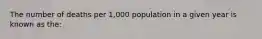 The number of deaths per 1,000 population in a given year is known as the: