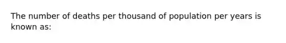 The number of deaths per thousand of population per years is known as: