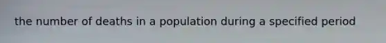 the number of deaths in a population during a specified period