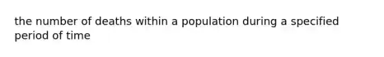 the number of deaths within a population during a specified period of time