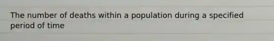 The number of deaths within a population during a specified period of time