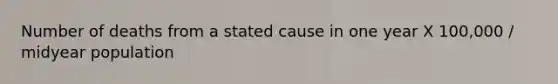 Number of deaths from a stated cause in one year X 100,000 / midyear population