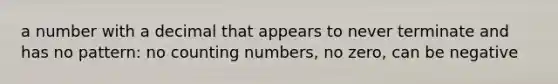 a number with a decimal that appears to never terminate and has no pattern: no counting numbers, no zero, can be negative