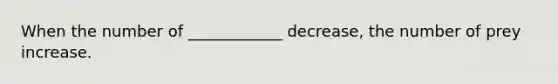 When the number of ____________ decrease, the number of prey increase.