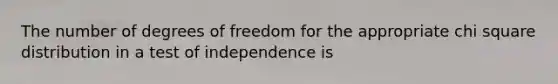 The number of degrees of freedom for the appropriate chi square distribution in a test of independence is