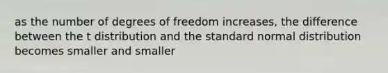 as the number of degrees of freedom increases, the difference between the t distribution and the standard normal distribution becomes smaller and smaller