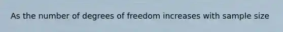 As the number of degrees of freedom increases with sample size