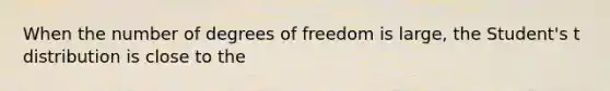 When the number of degrees of freedom is large, the Student's t distribution is close to the