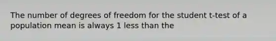 The number of degrees of freedom for the student t-test of a population mean is always 1 less than the