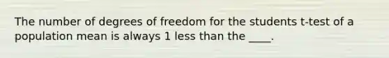 The number of degrees of freedom for the students t-test of a population mean is always 1 <a href='https://www.questionai.com/knowledge/k7BtlYpAMX-less-than' class='anchor-knowledge'>less than</a> the ____.