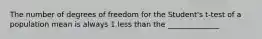 The number of degrees of freedom for the Student's t-test of a population mean is always 1 less than the ______________