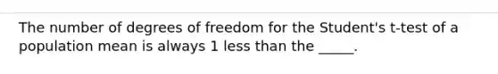 The number of degrees of freedom for the Student's t-test of a population mean is always 1 <a href='https://www.questionai.com/knowledge/k7BtlYpAMX-less-than' class='anchor-knowledge'>less than</a> the _____.