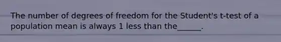 The number of degrees of freedom for the Student's t-test of a population mean is always 1 less than the______.