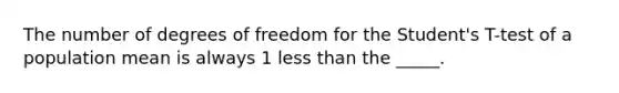 The number of degrees of freedom for the Student's T-test of a population mean is always 1 less than the _____.