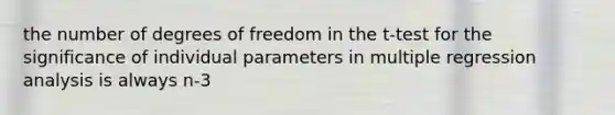 the number of degrees of freedom in the t-test for the significance of individual parameters in multiple regression analysis is always n-3