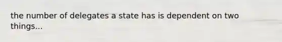 the number of delegates a state has is dependent on two things...