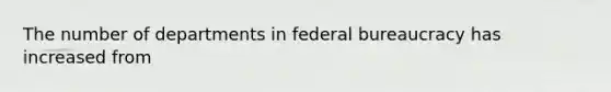 The number of departments in federal bureaucracy has increased from