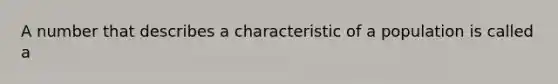 A number that describes a characteristic of a population is called a