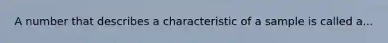 A number that describes a characteristic of a sample is called a...